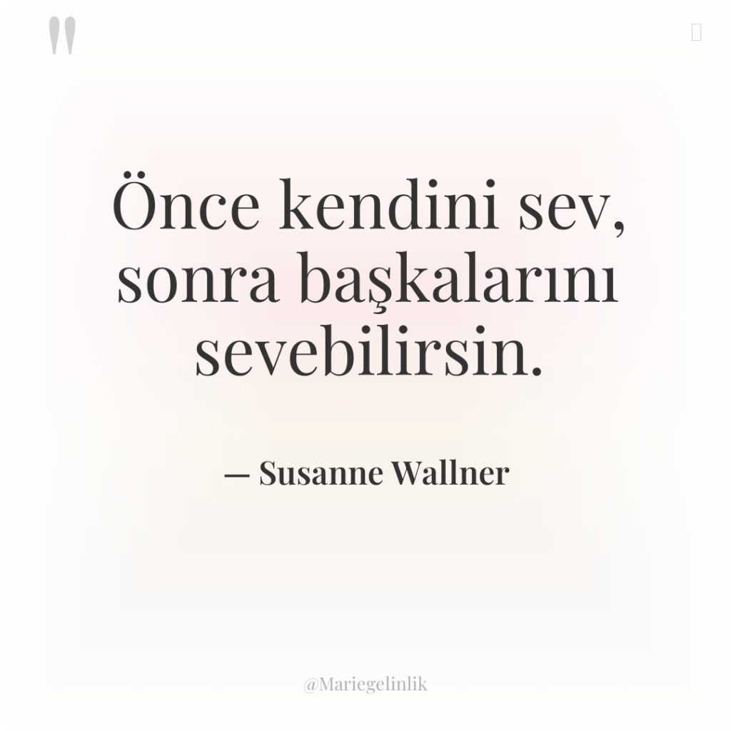Önce kendini sev, sonra başkalarını sevebilirsin.