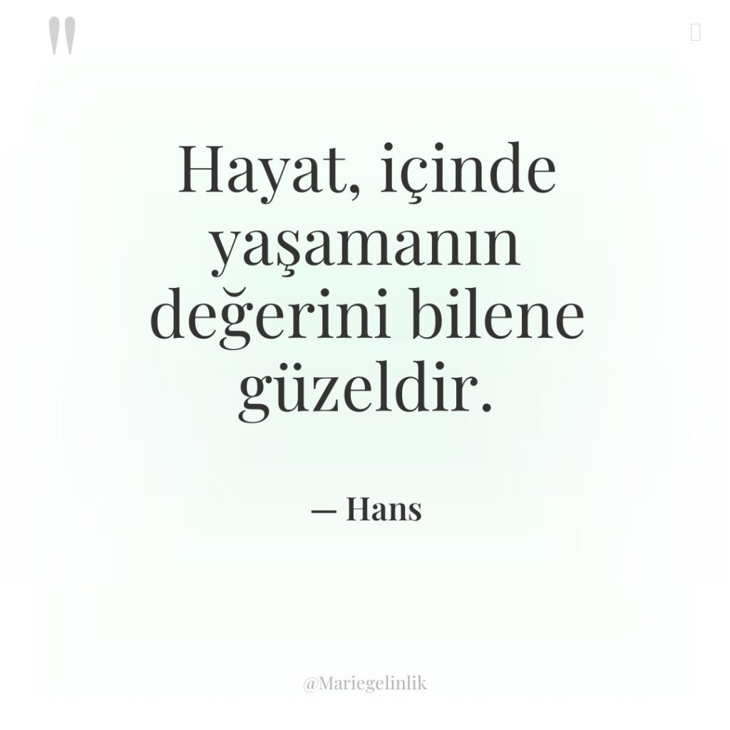 Hayat, içinde yaşamanın değerini bilene güzeldir.