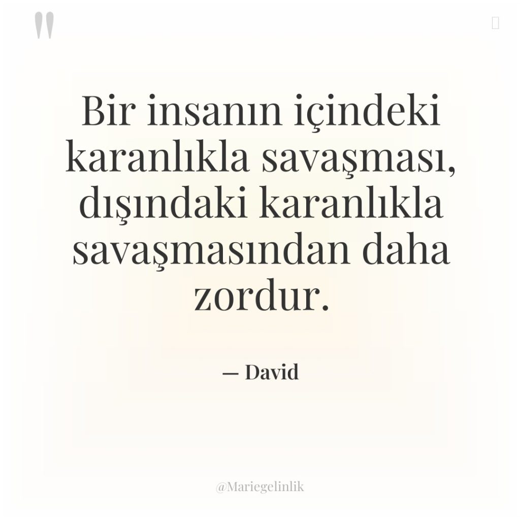 Bir insanın içindeki karanlıkla savaşması, dışındaki karanlıkla savaşmasından daha zordur.