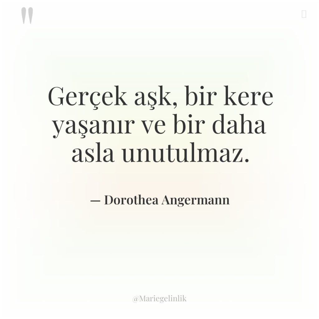 Gerçek aşk, bir kere yaşanır ve bir daha asla unutulmaz.