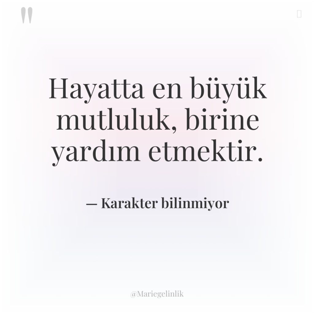 Hayatta en büyük mutluluk, birine yardım etmektir.