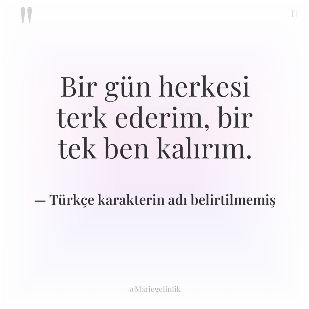 Bir gün herkesi terk ederim, bir tek ben kalırım.