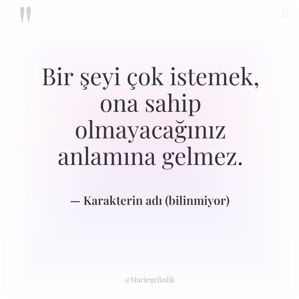 Bir şeyi çok istemek, ona sahip olmayacağınız anlamına gelmez.