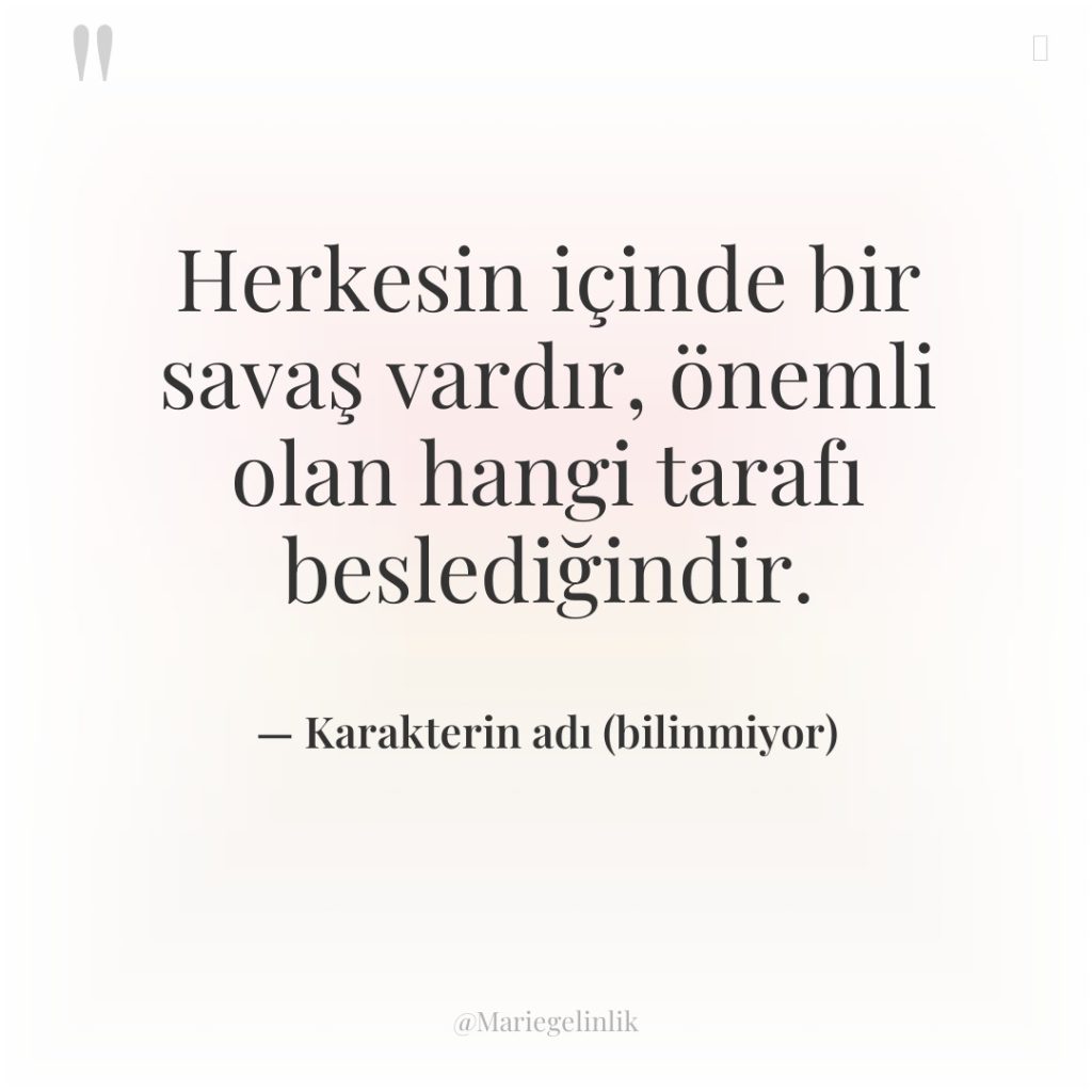 Herkesin içinde bir savaş vardır, önemli olan hangi tarafı beslediğindir.