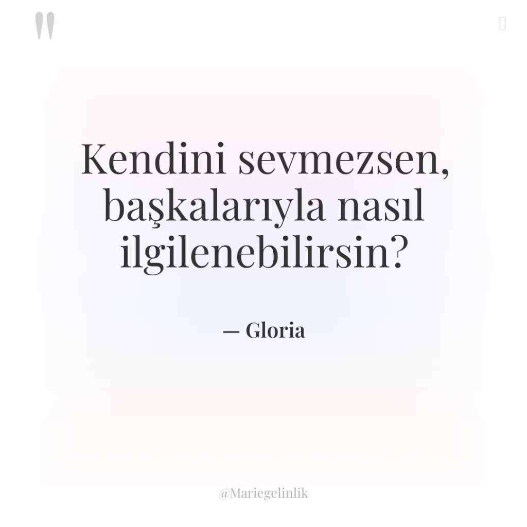 Kendini sevmezsen, başkalarıyla nasıl ilgilenebilirsin?