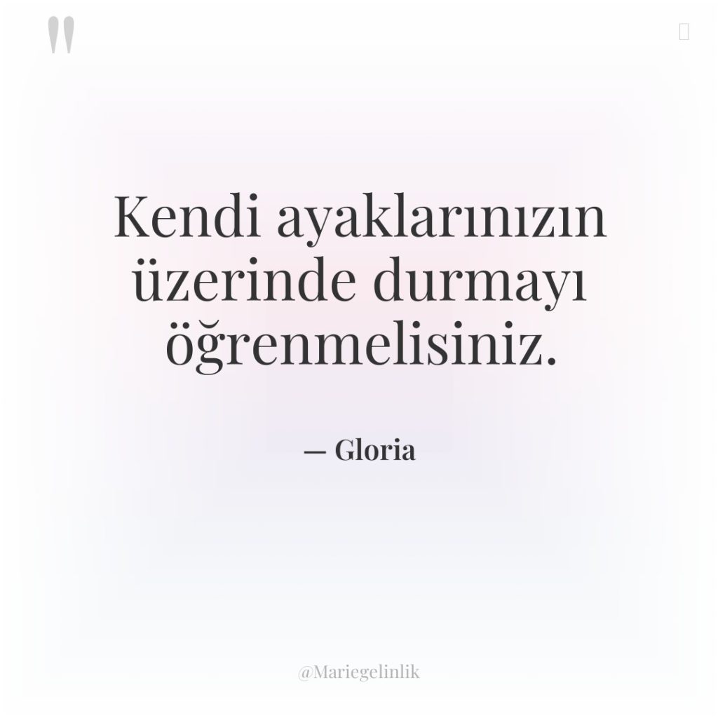 Kendi ayaklarınızın üzerinde durmayı öğrenmelisiniz.