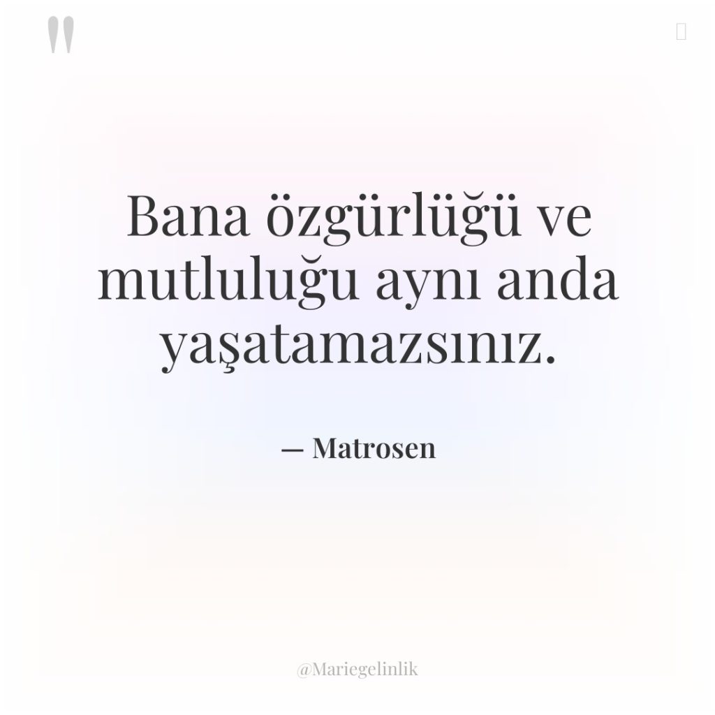Bana özgürlüğü ve mutluluğu aynı anda yaşatamazsınız.