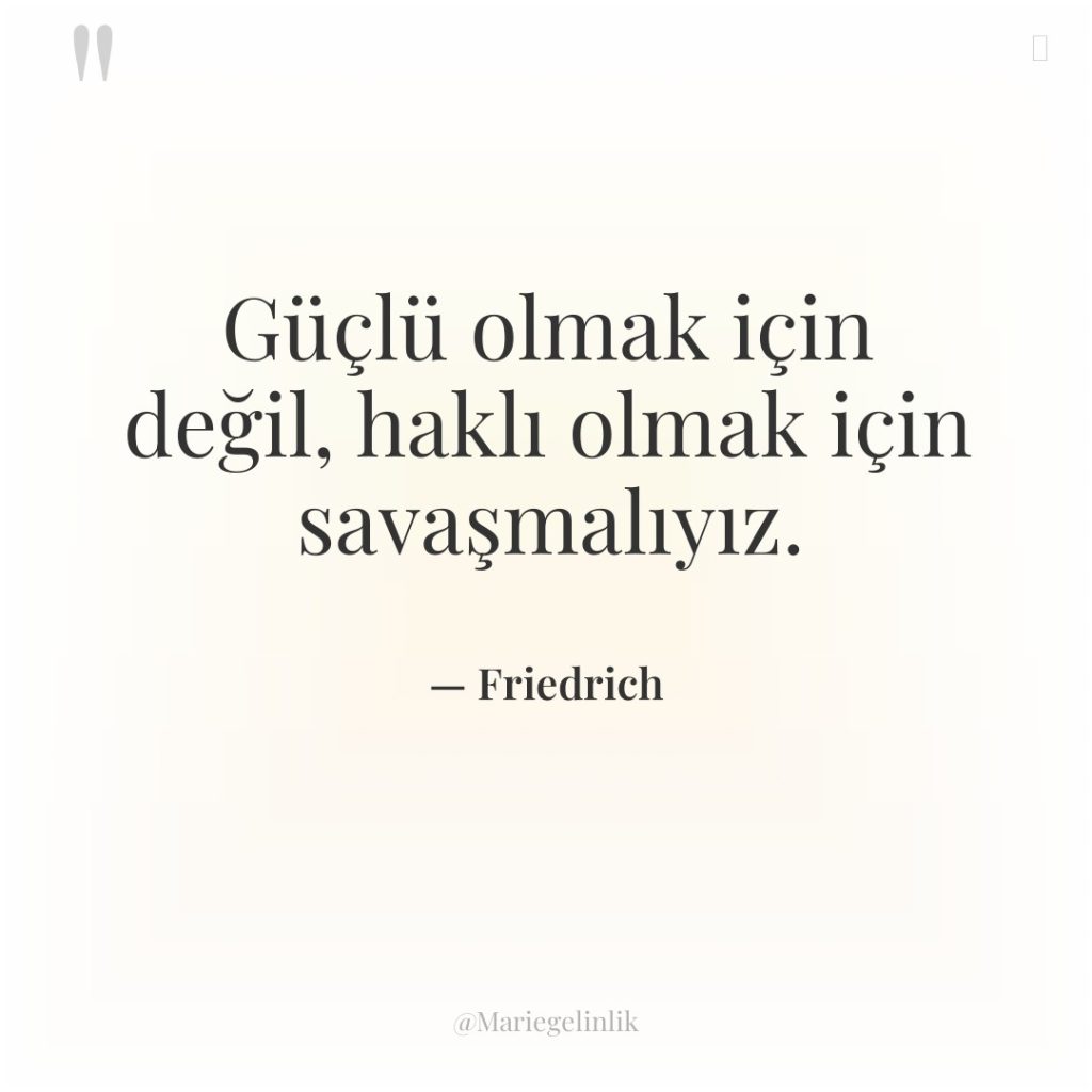Güçlü olmak için değil, haklı olmak için savaşmalıyız.