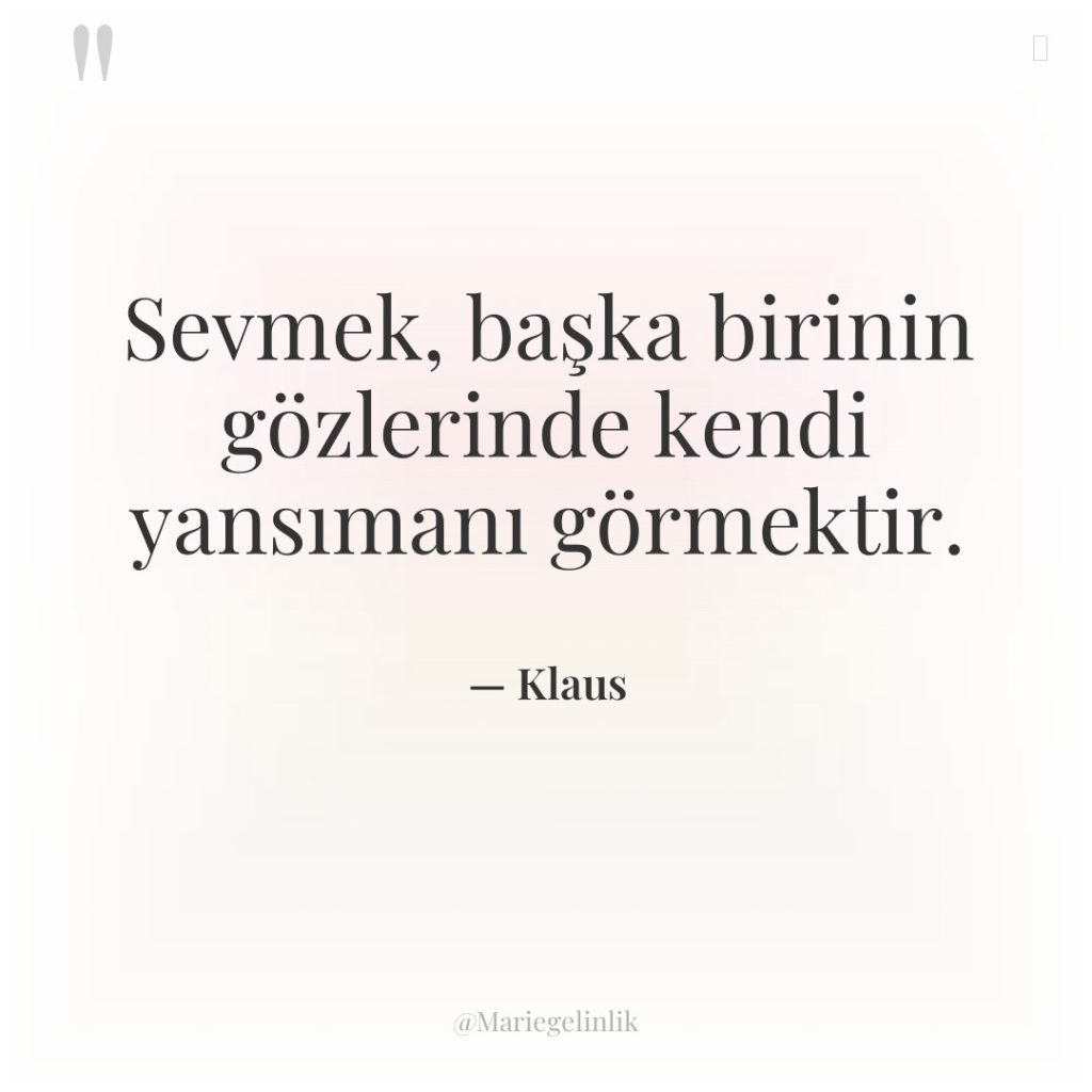 Sevmek, başka birinin gözlerinde kendi yansımanı görmektir.