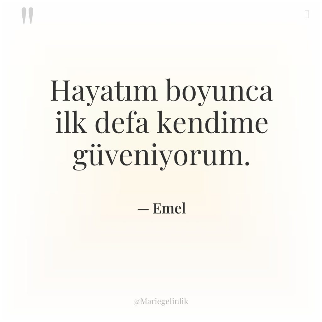 Hayatım boyunca ilk defa kendime güveniyorum.