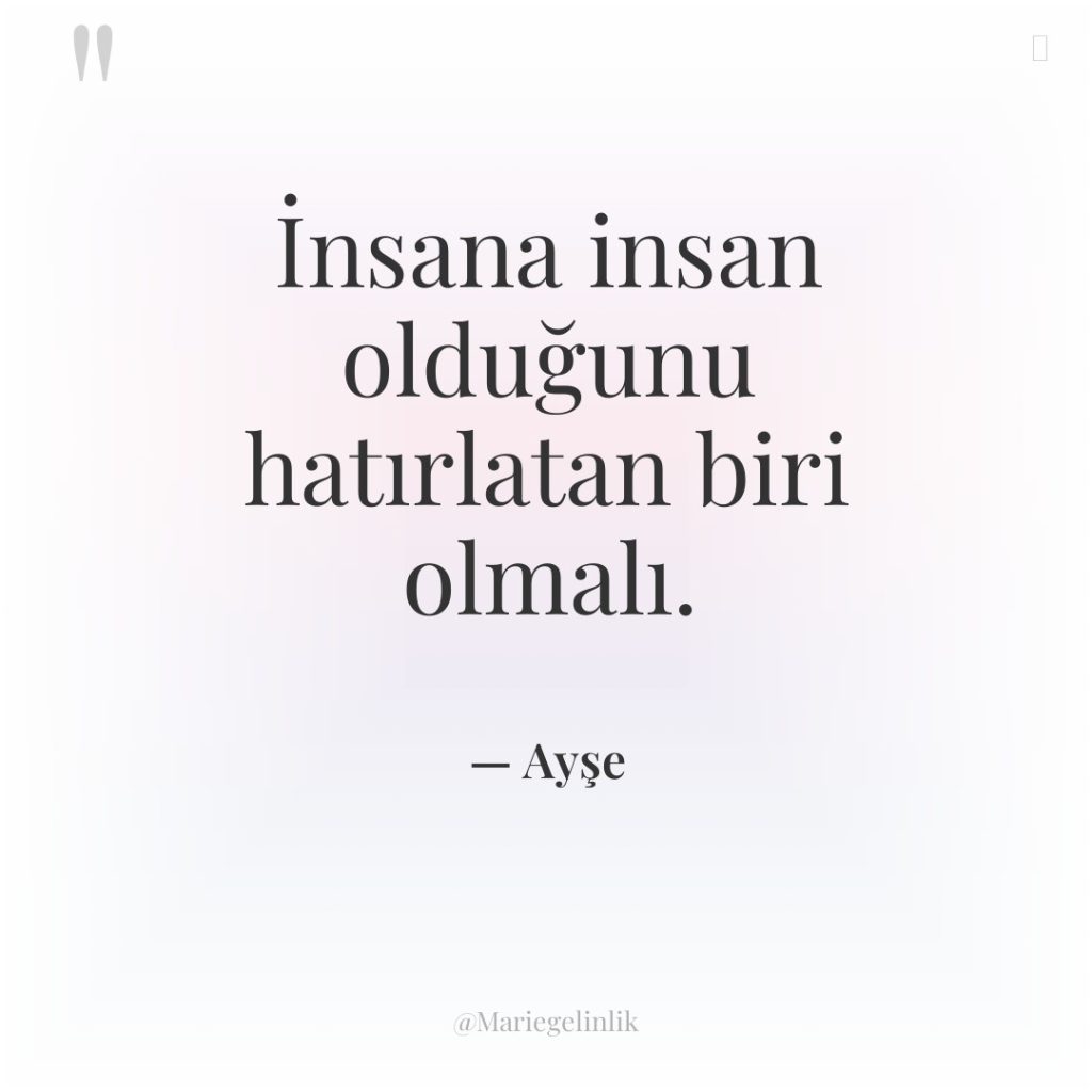 İnsana insan olduğunu hatırlatan biri olmalı.