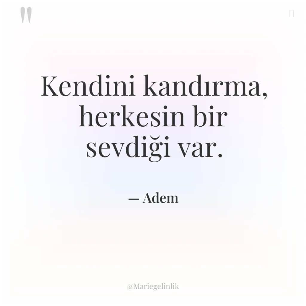 Kendini kandırma, herkesin bir sevdiği var.