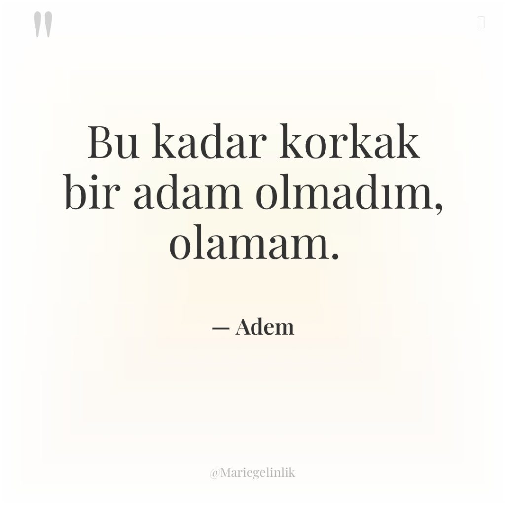 Bu kadar korkak bir adam olmadım, olamam.