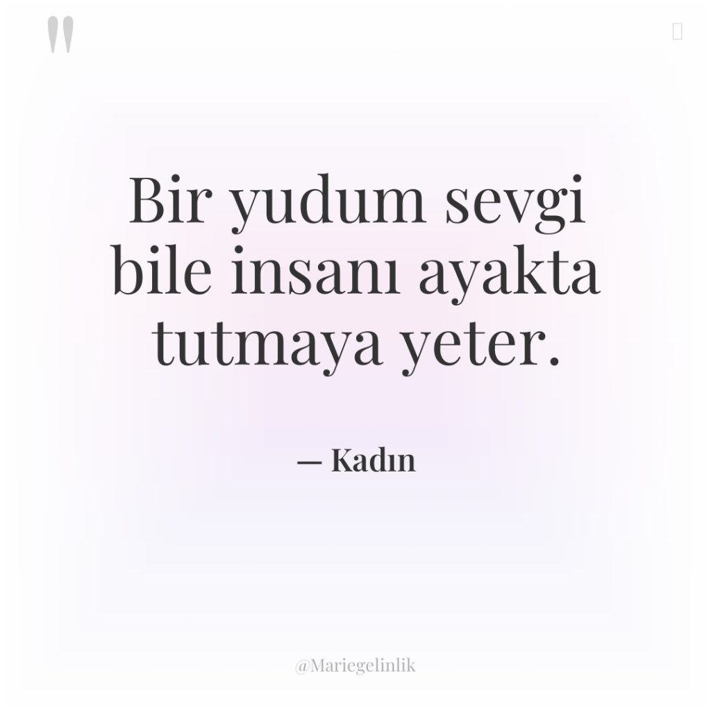 Bir yudum sevgi bile insanı ayakta tutmaya yeter.