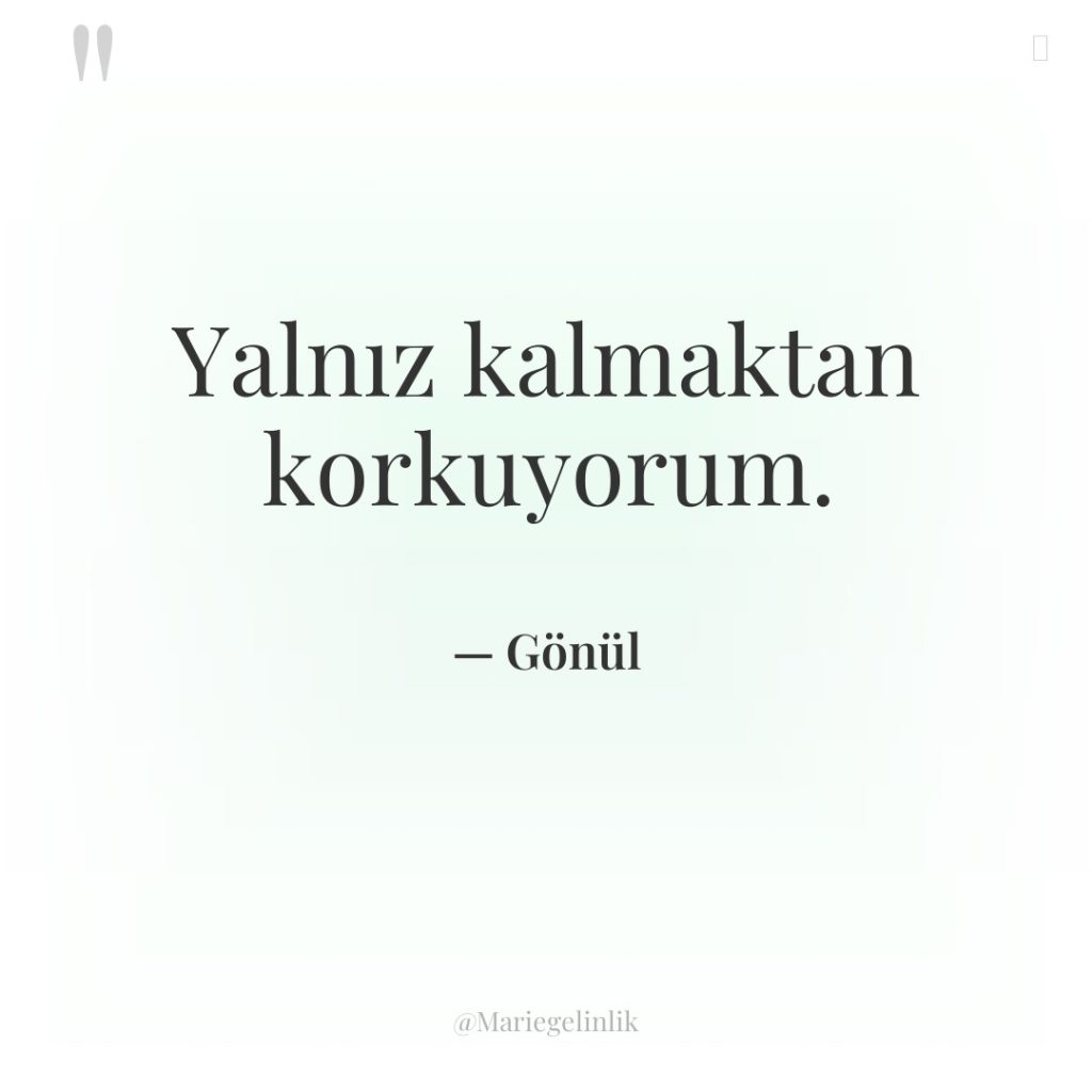 Yalnız kalmaktan korkuyorum.