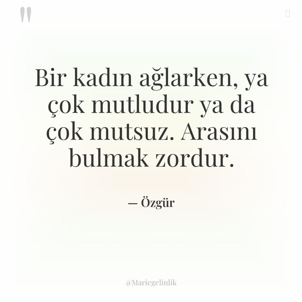 Bir kadın ağlarken, ya çok mutludur ya da çok mutsuz….