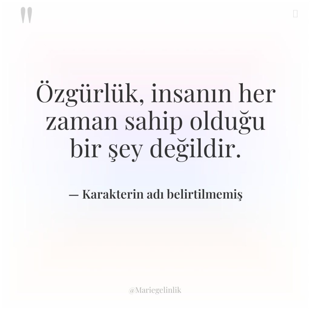 Özgürlük, insanın her zaman sahip olduğu bir şey değildir.