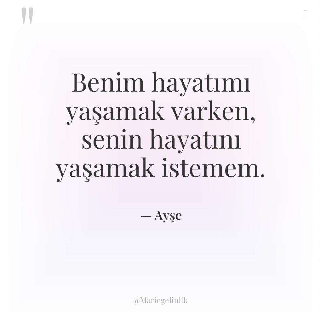 Benim hayatımı yaşamak varken, senin hayatını yaşamak istemem.