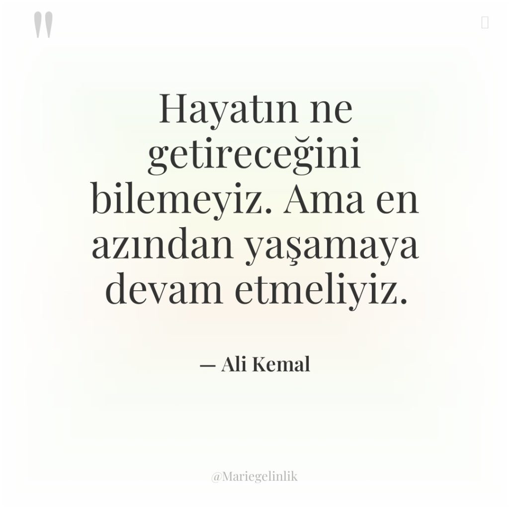 Hayatın ne getireceğini bilemeyiz. Ama en azından yaşamaya devam etmeliyiz.