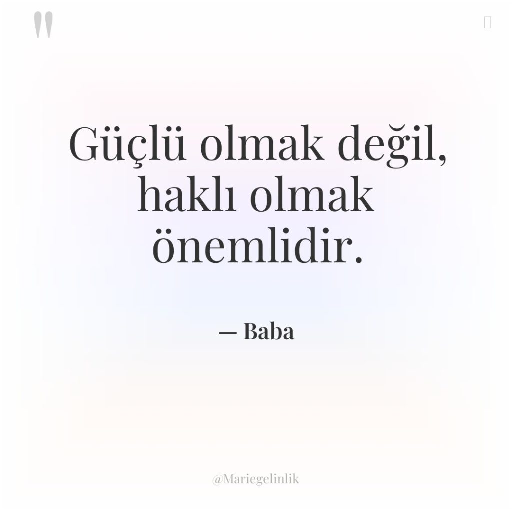 Güçlü olmak değil, haklı olmak önemlidir.