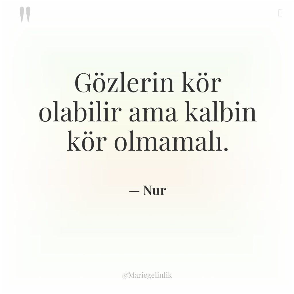 Gözlerin kör olabilir ama kalbin kör olmamalı.