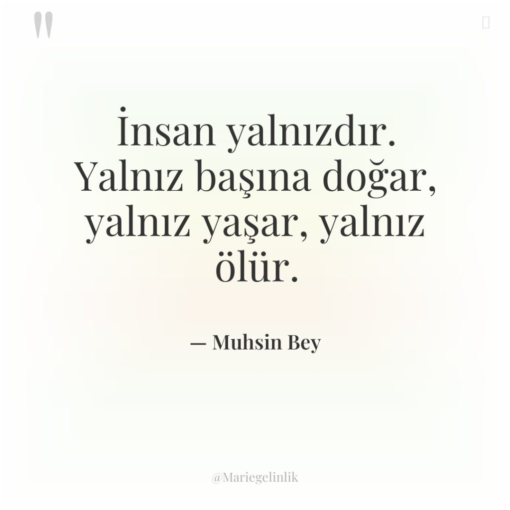 İnsan yalnızdır. Yalnız başına doğar, yalnız yaşar, yalnız ölür.