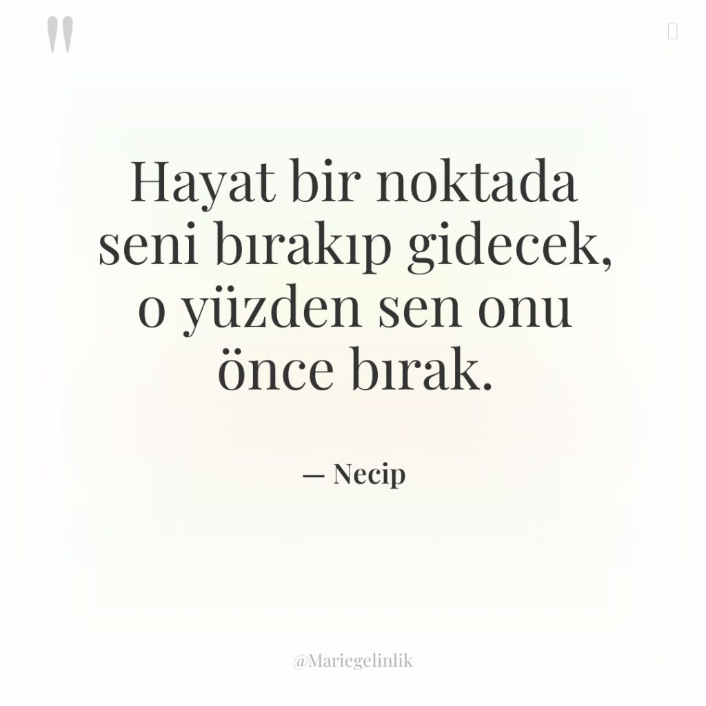 Hayat bir noktada seni bırakıp gidecek, o yüzden sen onu…