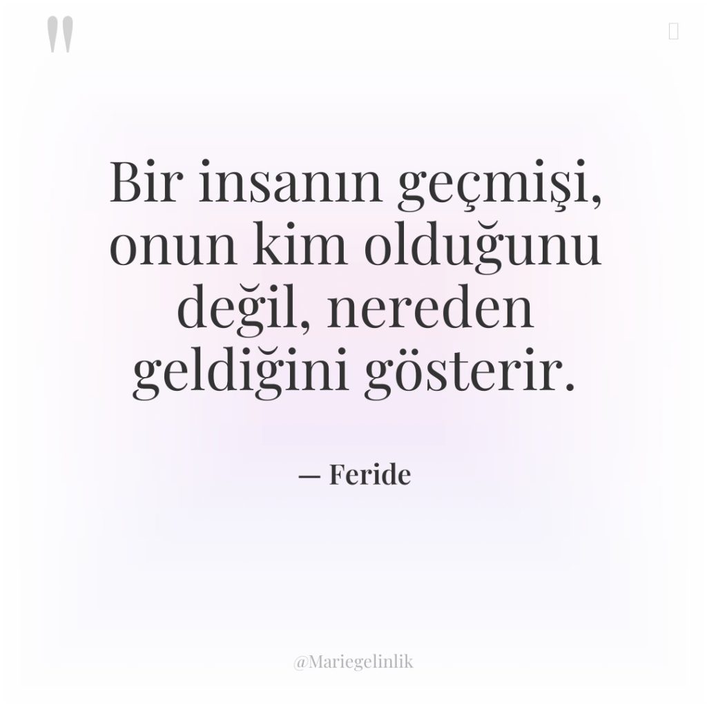 Bir insanın geçmişi, onun kim olduğunu değil, nereden geldiğini gösterir.