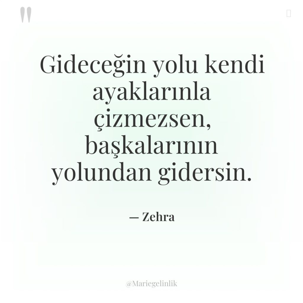 Gideceğin yolu kendi ayaklarınla çizmezsen, başkalarının yolundan gidersin.