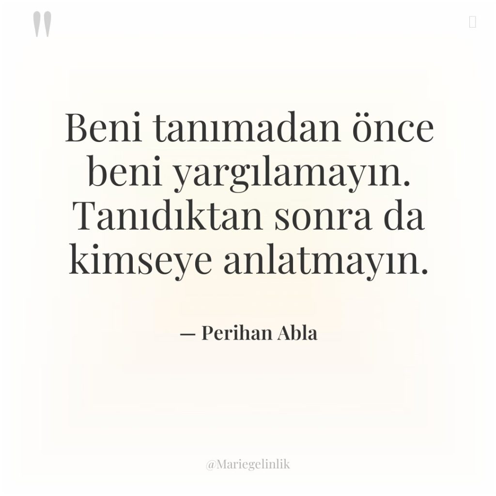 Beni tanımadan önce beni yargılamayın. Tanıdıktan sonra da kimseye anlatmayın.
