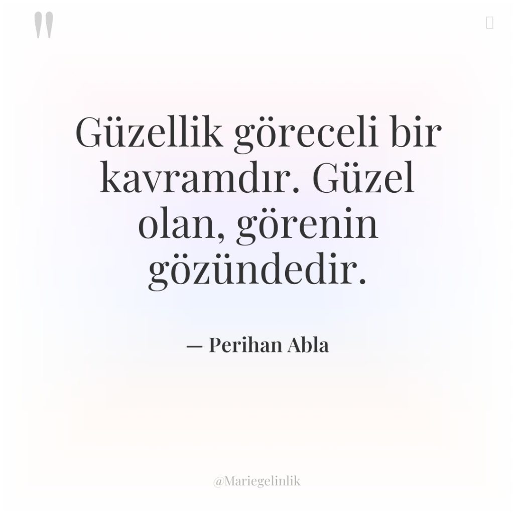 Güzellik göreceli bir kavramdır. Güzel olan, görenin gözündedir.