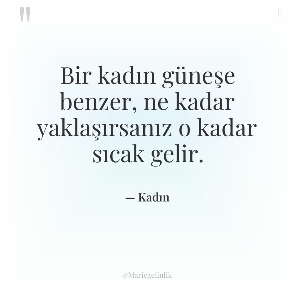 Bir kadın güneşe benzer, ne kadar yaklaşırsanız o kadar sıcak…