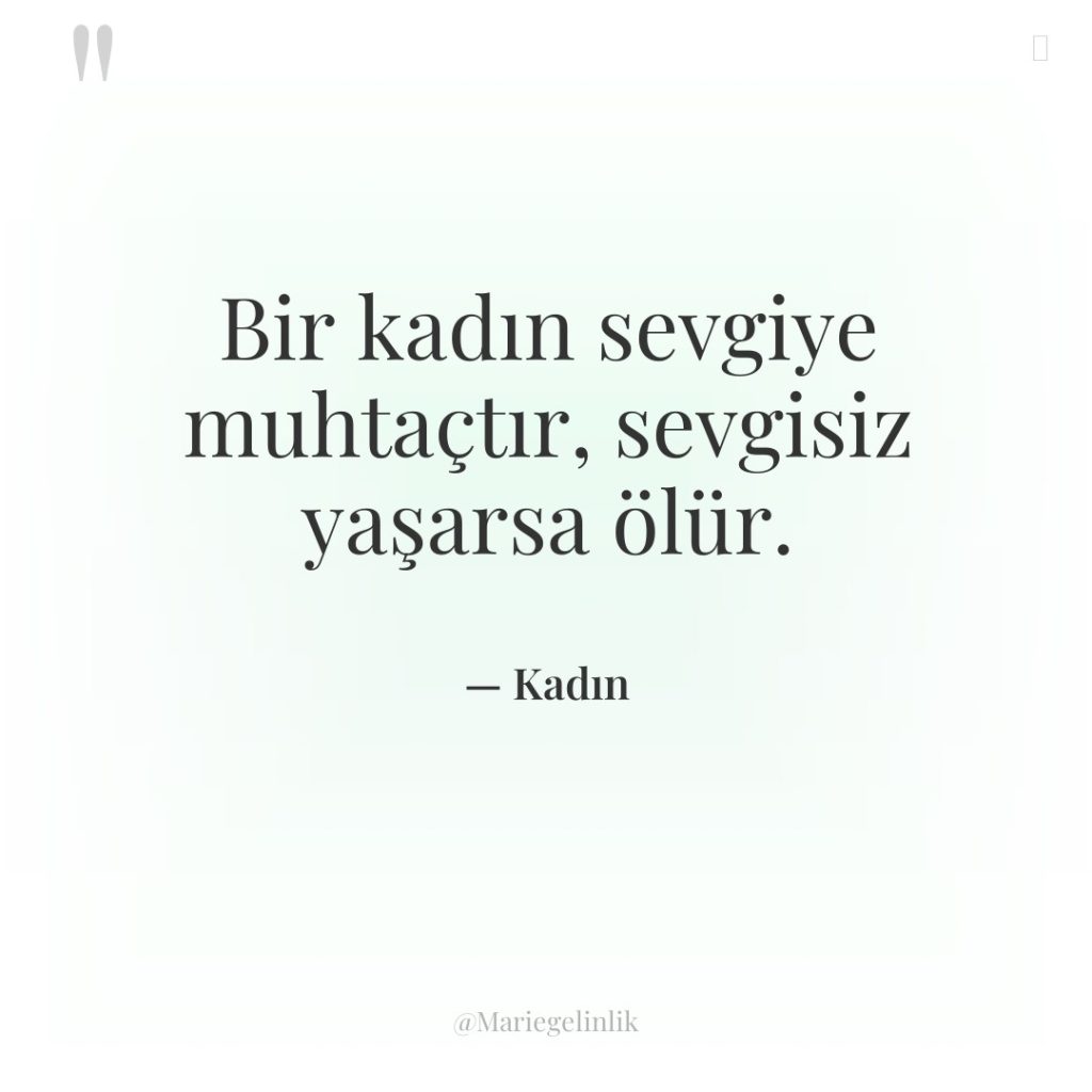Bir kadın sevgiye muhtaçtır, sevgisiz yaşarsa ölür.