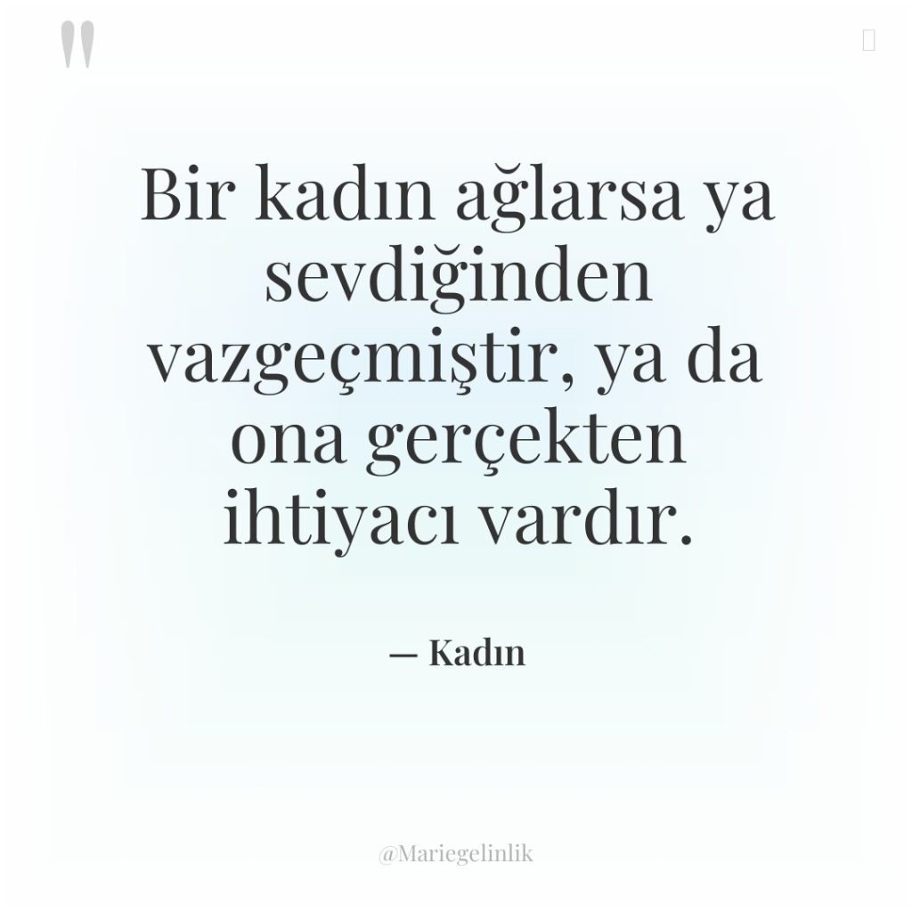 Bir kadın ağlarsa ya sevdiğinden vazgeçmiştir, ya da ona gerçekten…