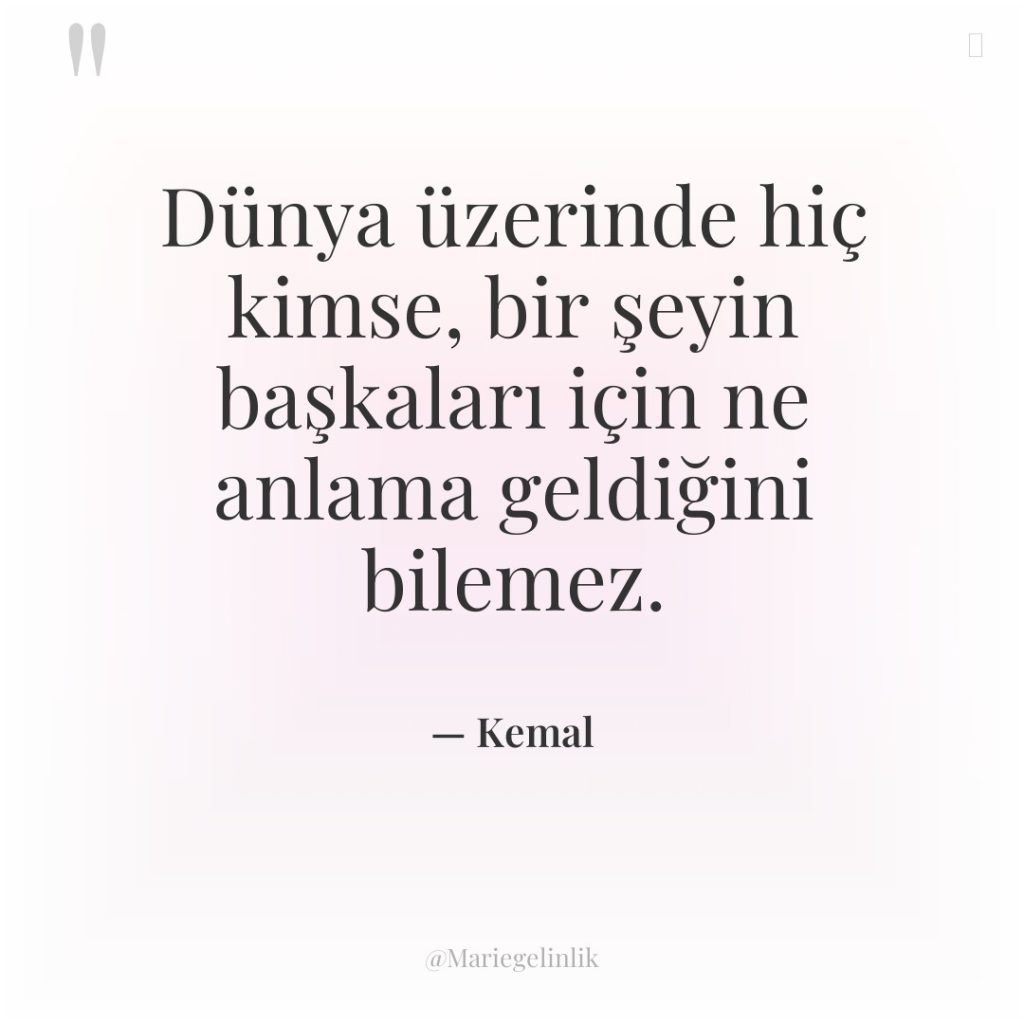 Dünya üzerinde hiç kimse, bir şeyin başkaları için ne anlama…