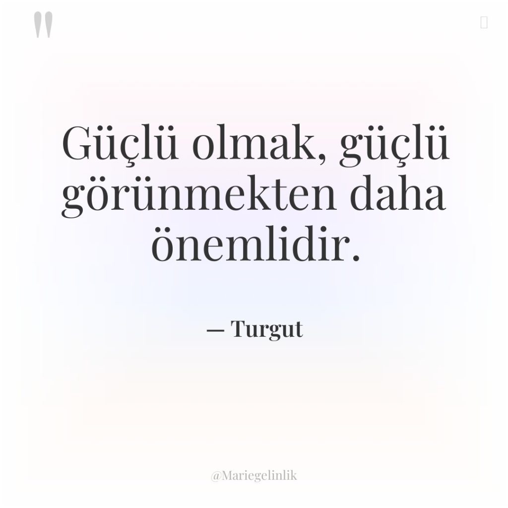 Güçlü olmak, güçlü görünmekten daha önemlidir.