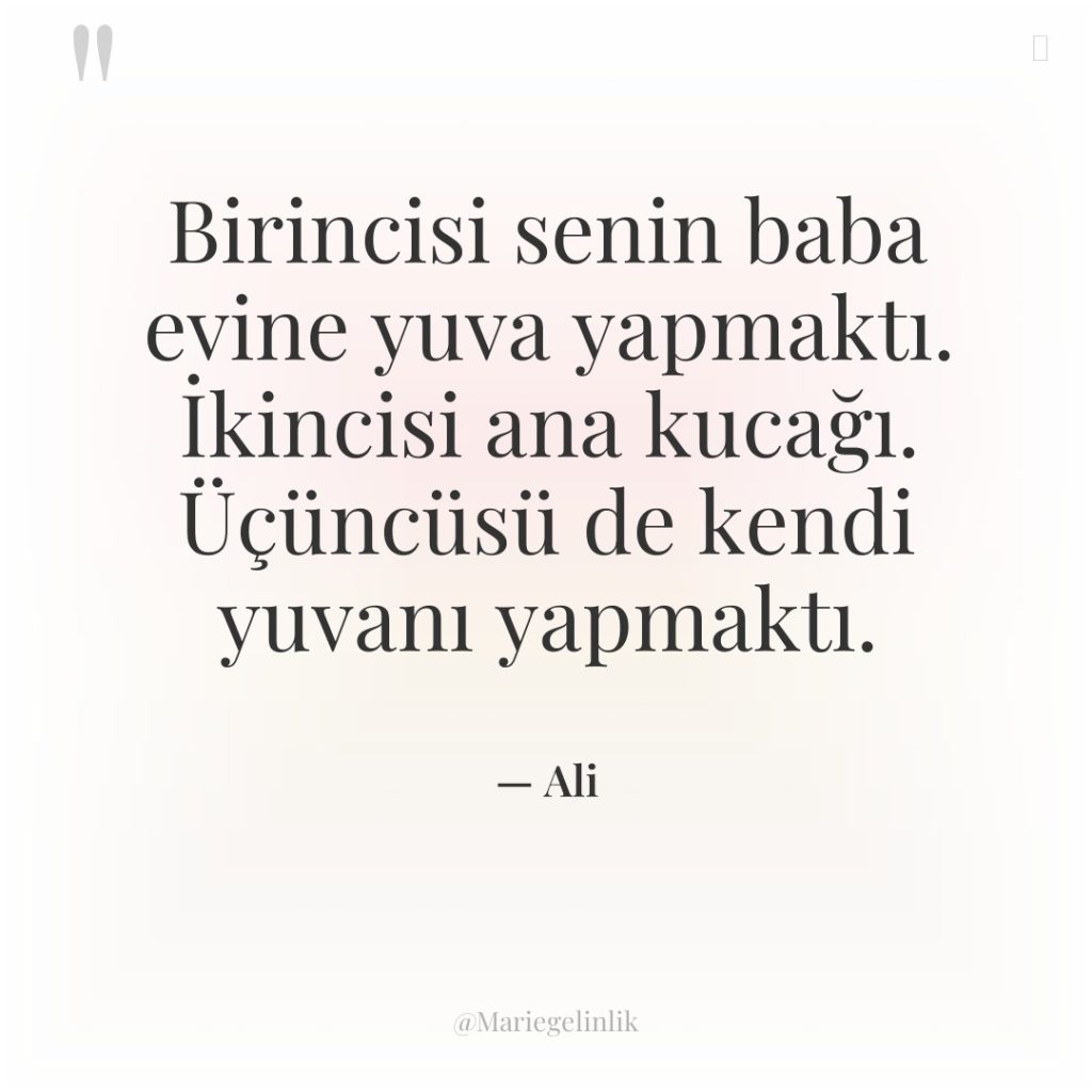 Birincisi senin baba evine yuva yapmaktı. İkincisi ana kucağı. Üçüncüsü…