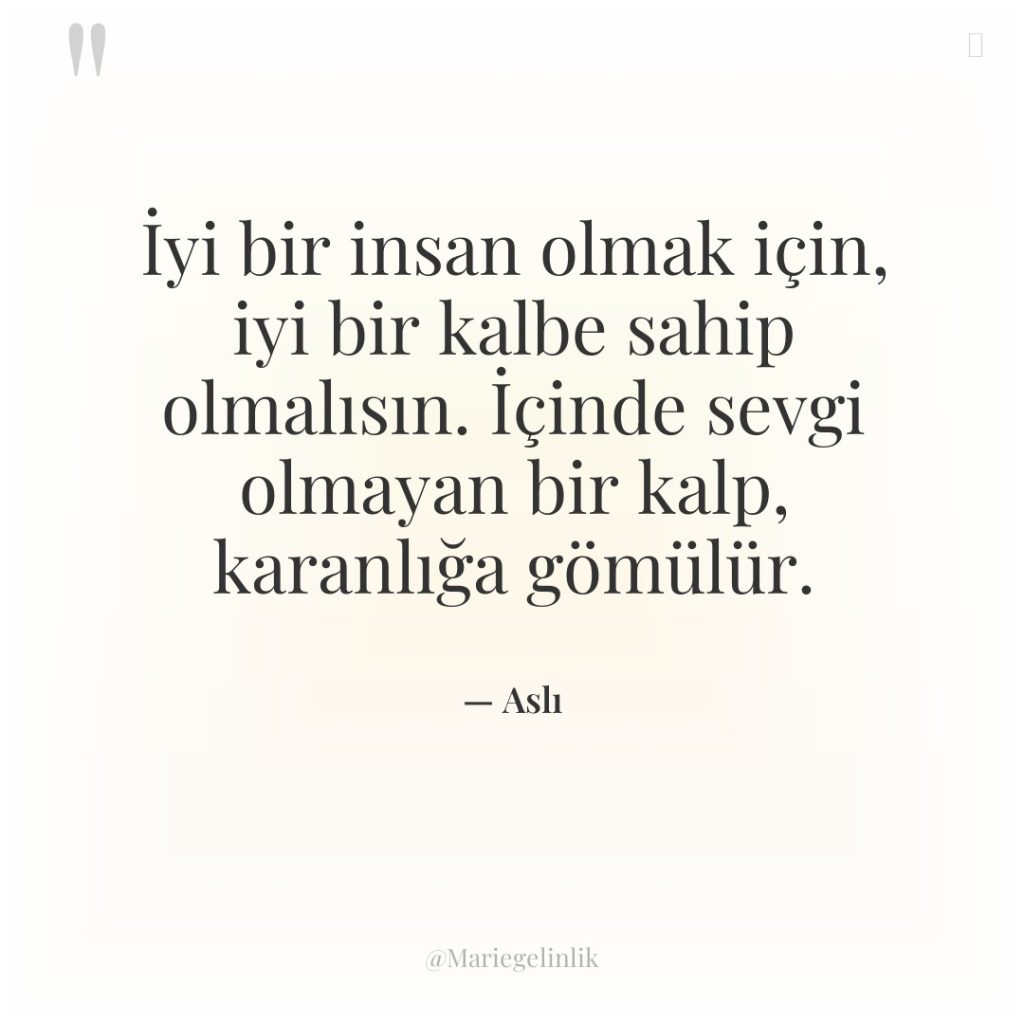 İyi bir insan olmak için, iyi bir kalbe sahip olmalısın….