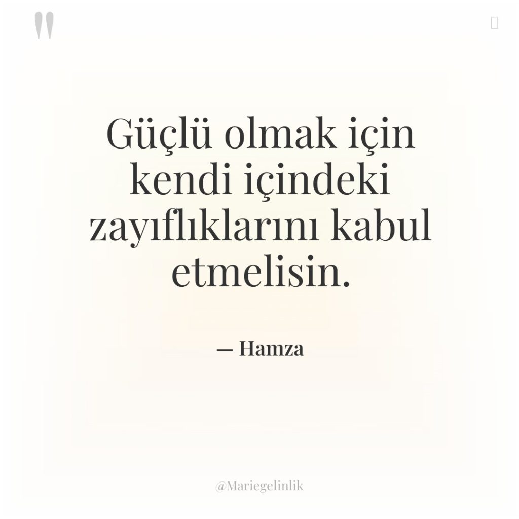 Güçlü olmak için kendi içindeki zayıflıklarını kabul etmelisin.