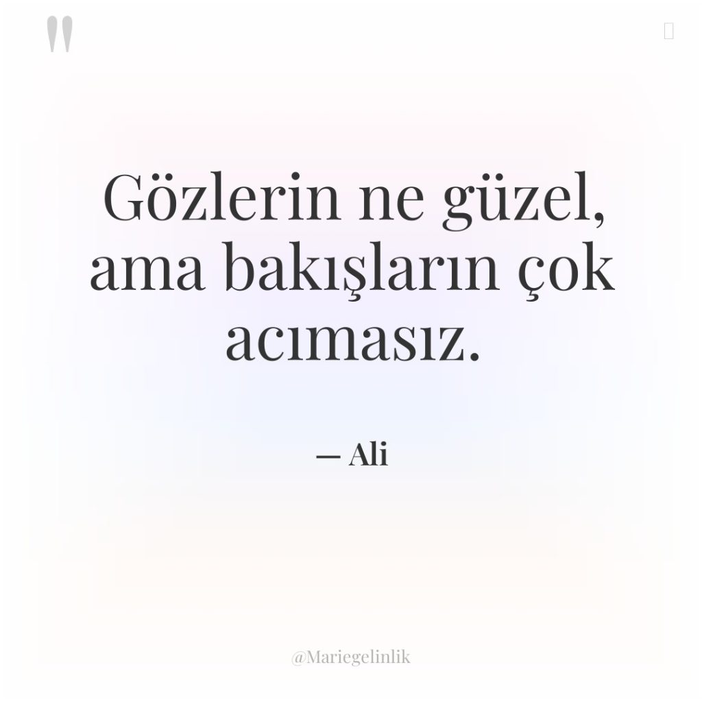 Gözlerin ne güzel, ama bakışların çok acımasız.