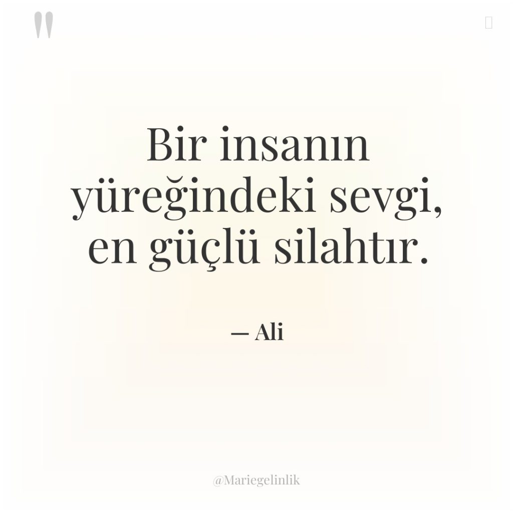 Bir insanın yüreğindeki sevgi, en güçlü silahtır.