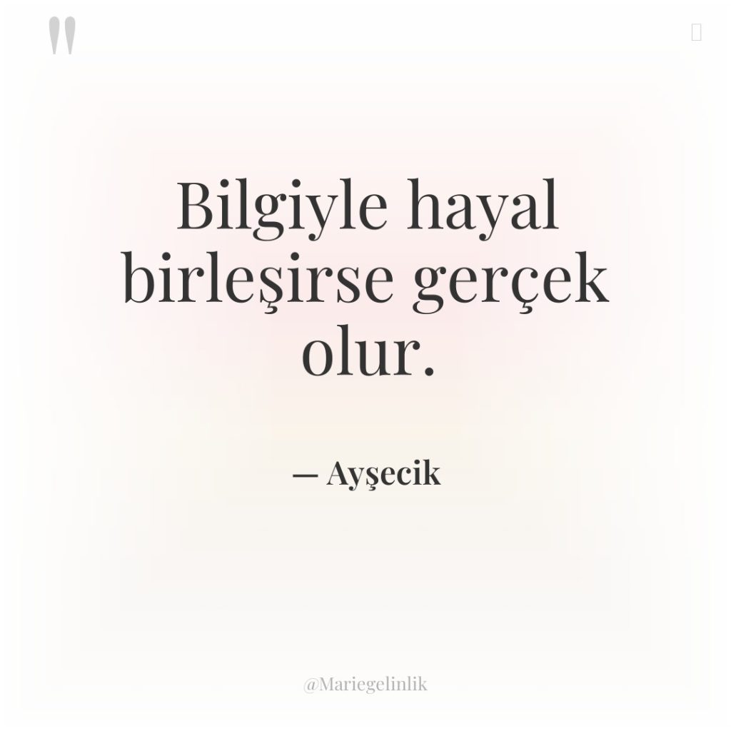 Bilgiyle hayal birleşirse gerçek olur.