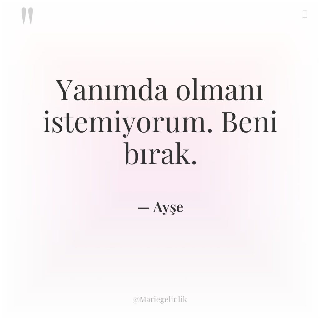 Yanımda olmanı istemiyorum. Beni bırak.