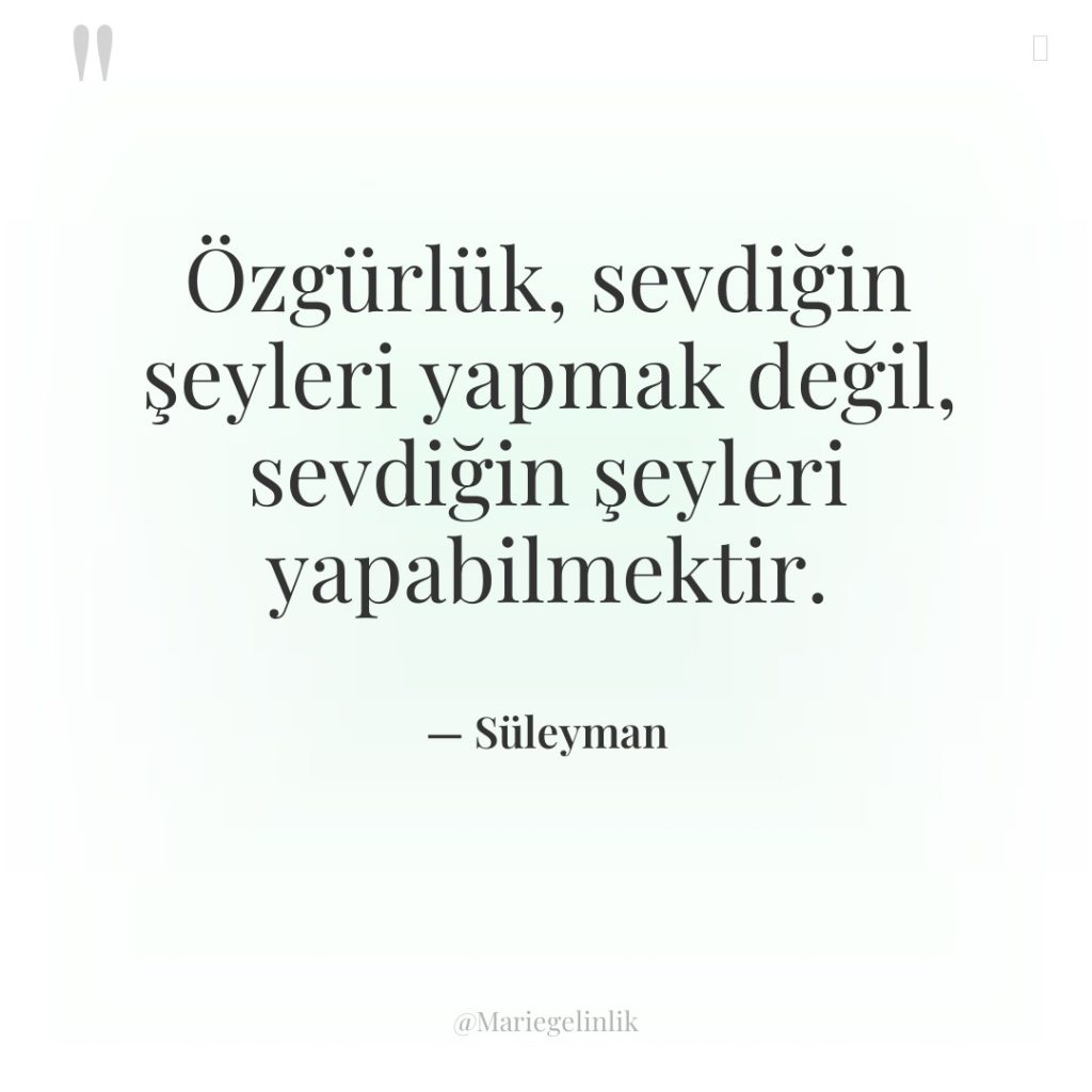 Özgürlük, sevdiğin şeyleri yapmak değil, sevdiğin şeyleri yapabilmektir.