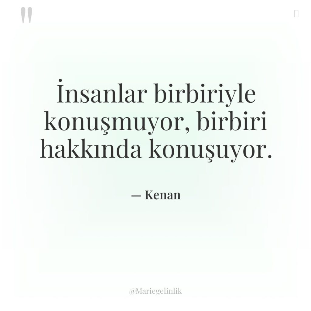 İnsanlar birbiriyle konuşmuyor, birbiri hakkında konuşuyor.