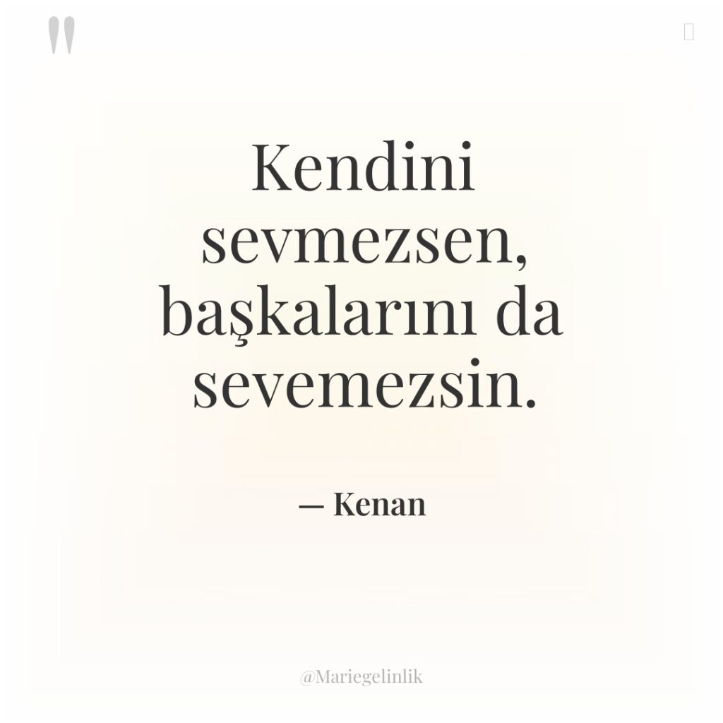 Kendini sevmezsen, başkalarını da sevemezsin.