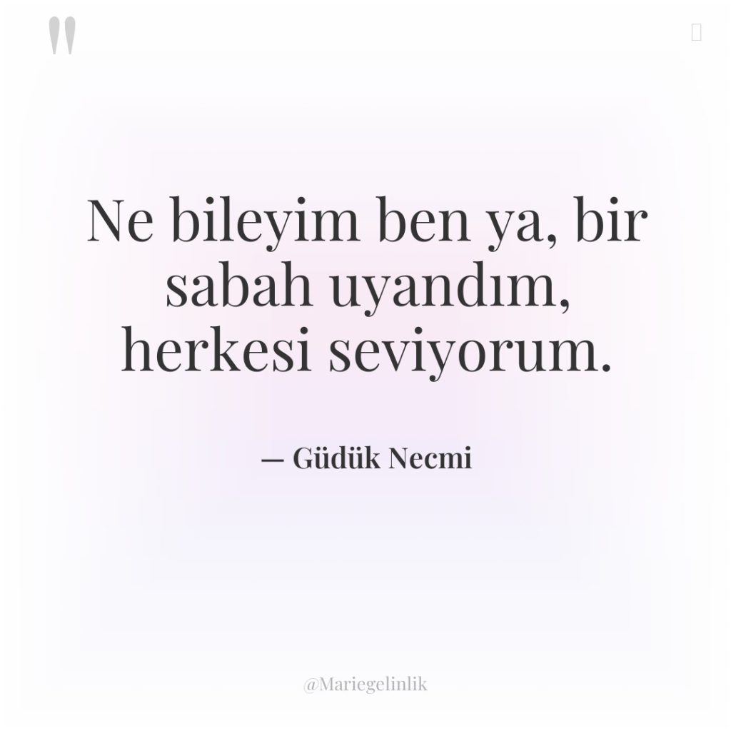 Ne bileyim ben ya, bir sabah uyandım, herkesi seviyorum.