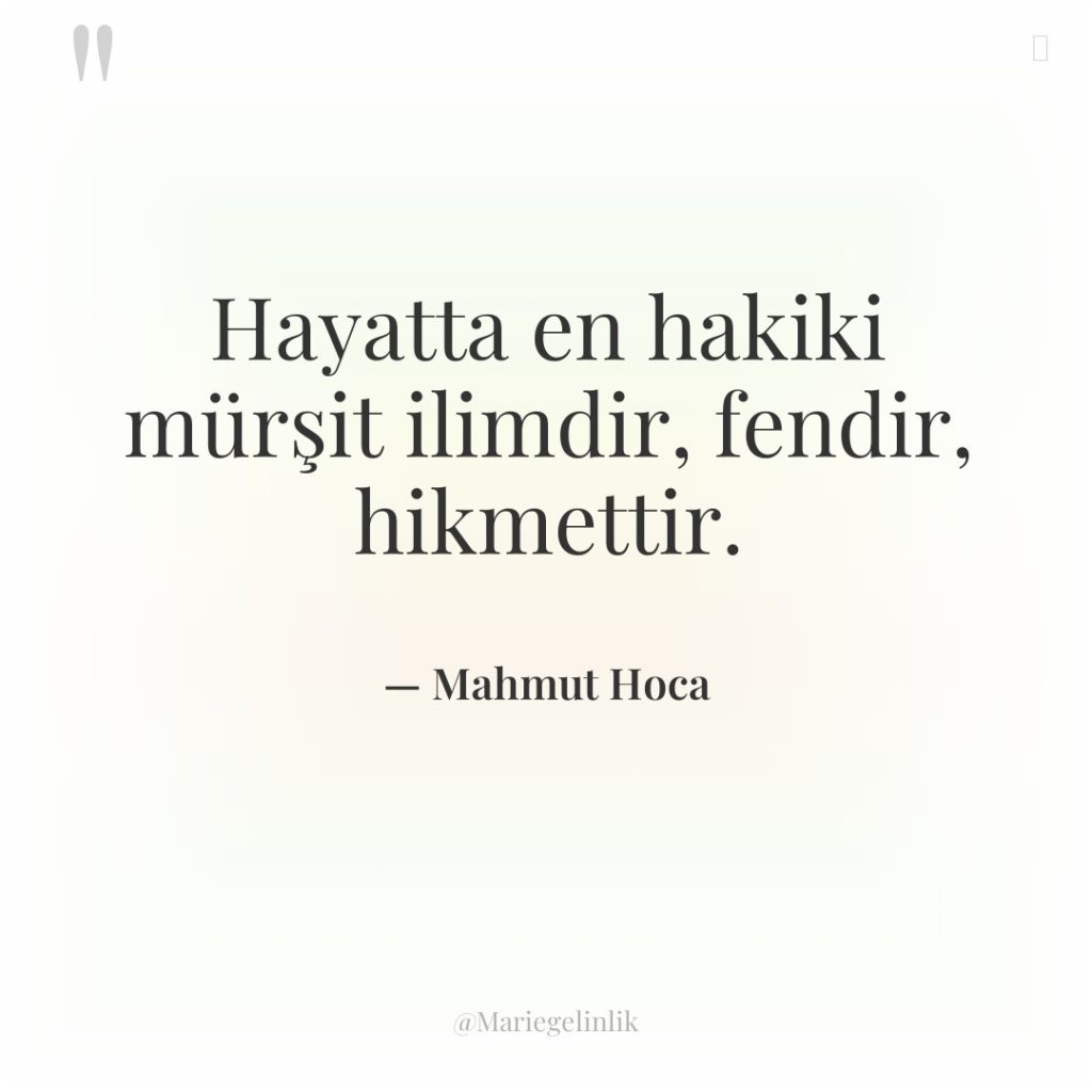 Hayatta en hakiki mürşit ilimdir, fendir, hikmettir.