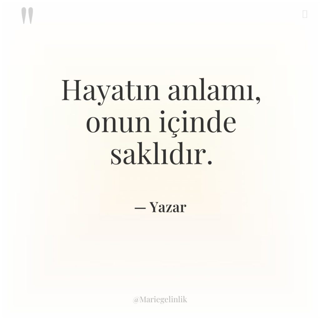 Hayatın anlamı, onun içinde saklıdır.