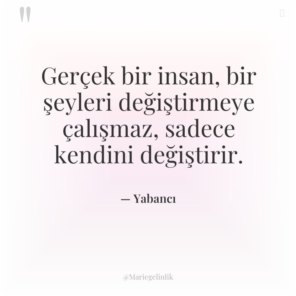 Gerçek bir insan, bir şeyleri değiştirmeye çalışmaz, sadece kendini değiştirir.